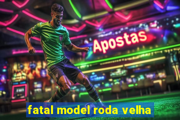 fatal model roda velha